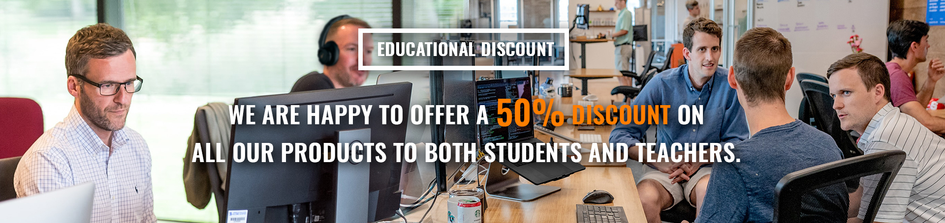 Educational discount. We are happy to offer a 50% discount on all our products to both students and teachers.
